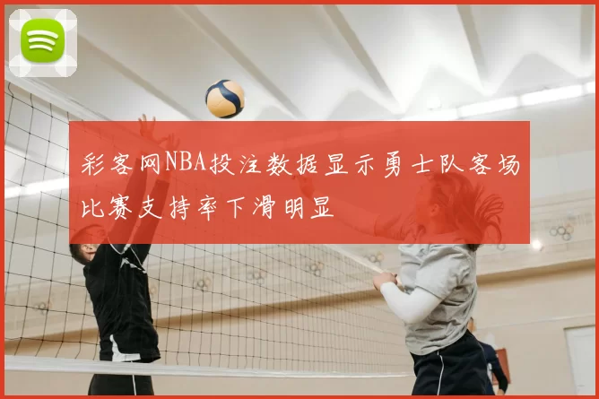 彩客网NBA投注数据显示勇士队客场比赛支持率下滑明显