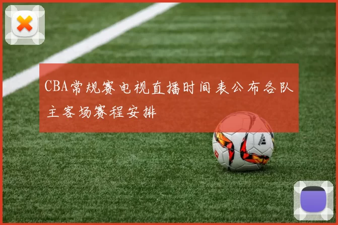 CBA常规赛电视直播时间表公布各队主客场赛程安排