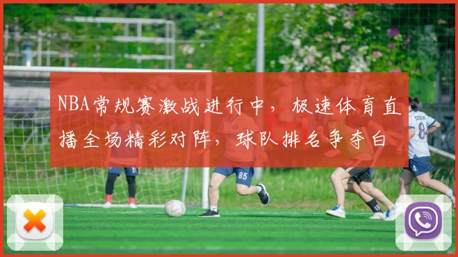 NBA常规赛激战进行中,极速体育直播全场精彩对阵,球队排名争夺白热化