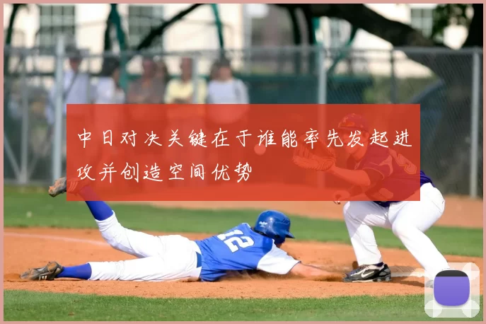 中日对决关键在于谁能率先发起进攻并创造空间优势
