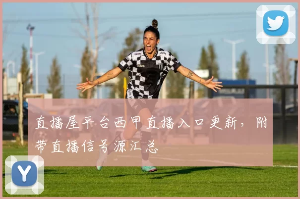 直播屋平台西甲直播入口更新，附带直播信号源汇总