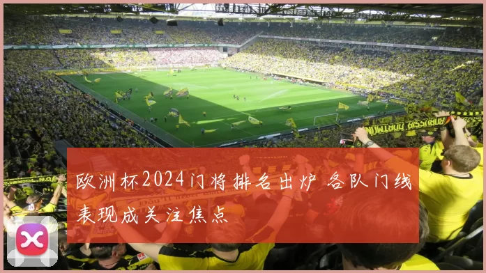 欧洲杯2024门将排名出炉 各队门线表现成关注焦点