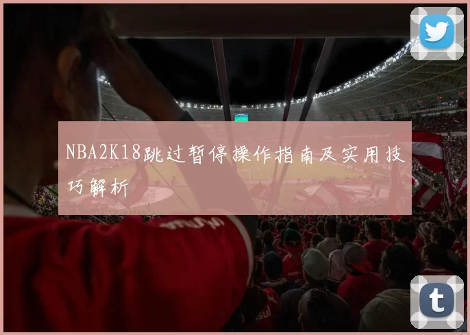 NBA2K18跳过暂停操作指南及实用技巧解析
