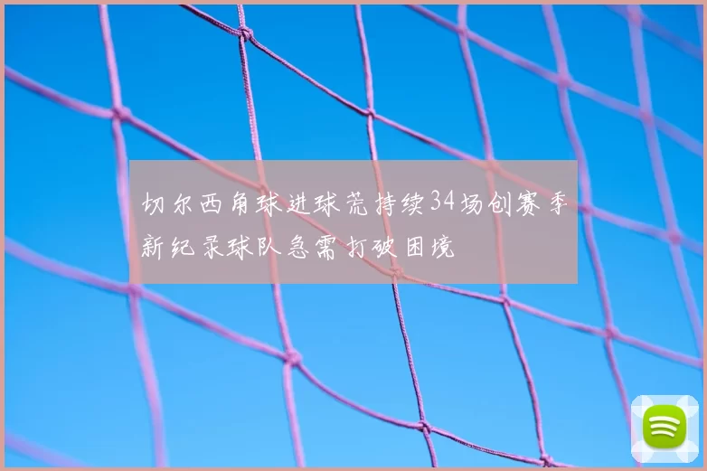 切尔西角球进球荒持续34场创赛季新纪录球队急需打破困境