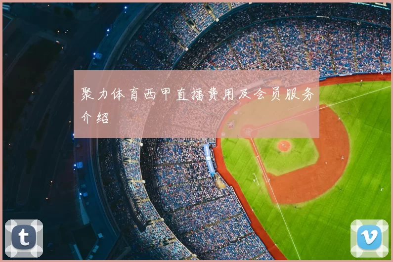 聚力体育西甲直播费用及会员服务介绍