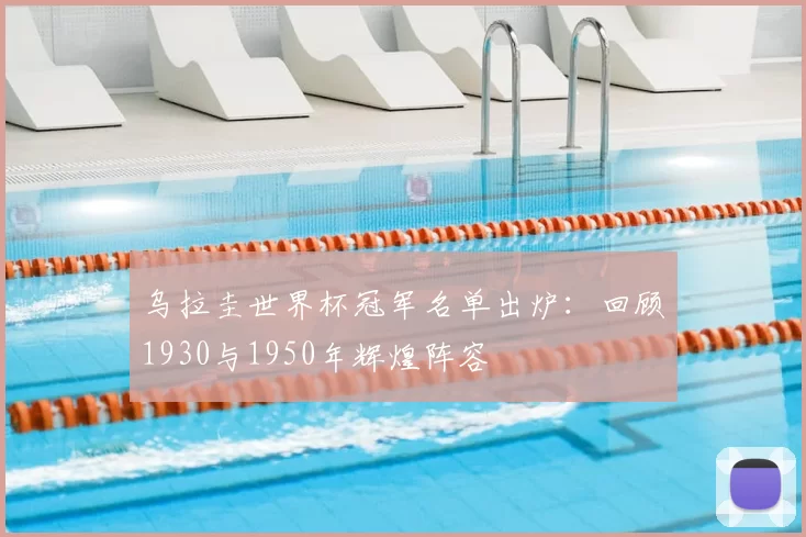 乌拉圭世界杯冠军名单出炉:回顾1930与1950年辉煌阵容