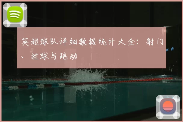 英超球队详细数据统计大全：射门、控球与跑动