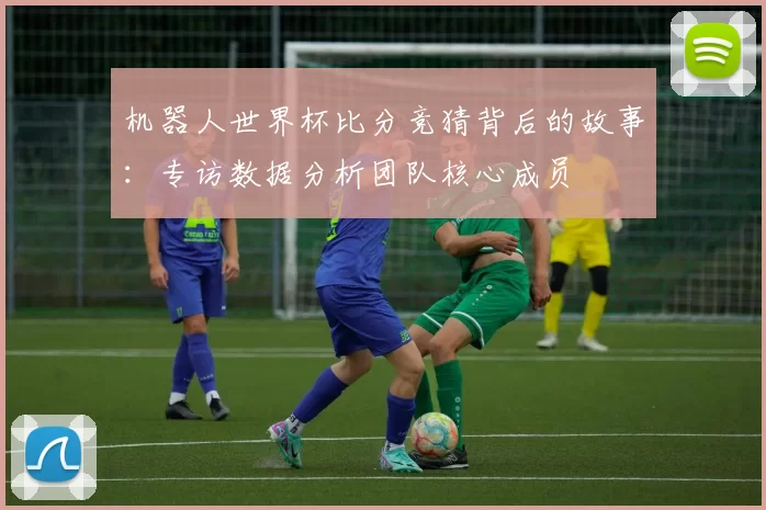 机器人世界杯比分竞猜背后的故事：专访数据分析团队核心成员