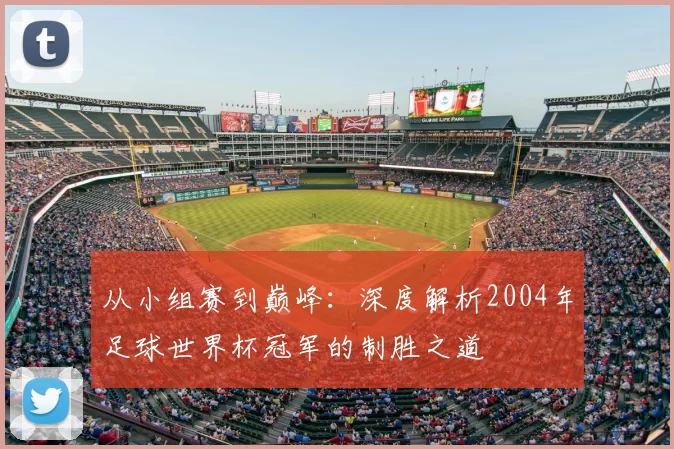 从小组赛到巅峰:深度解析2004年足球世界杯冠军的制胜之道