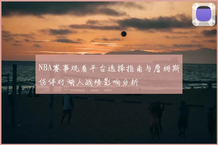 NBA赛事观看平台选择指南与詹姆斯伤停对湖人战绩影响分析