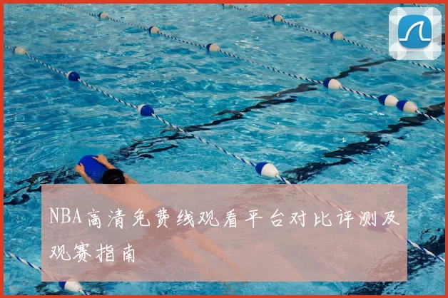 NBA高清免费线观看平台对比评测及观赛指南