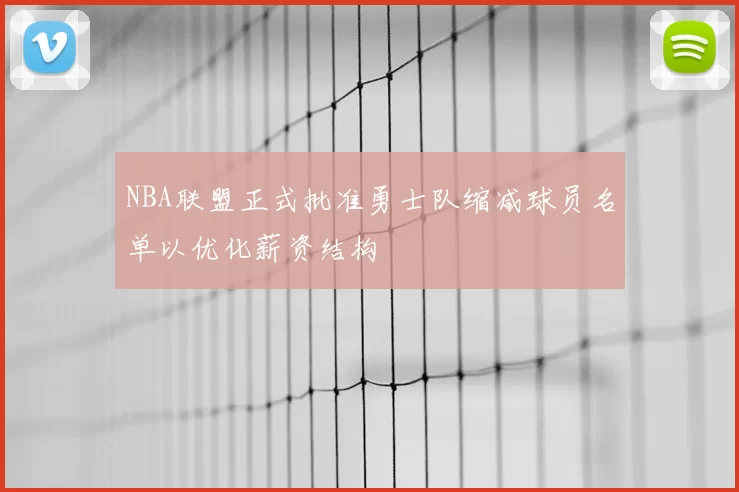 NBA联盟正式批准勇士队缩减球员名单以优化薪资结构