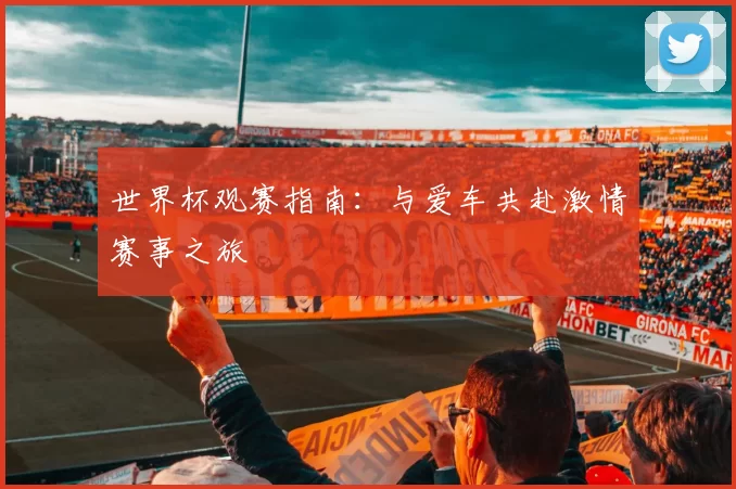 世界杯观赛指南：与爱车共赴激情赛事之旅