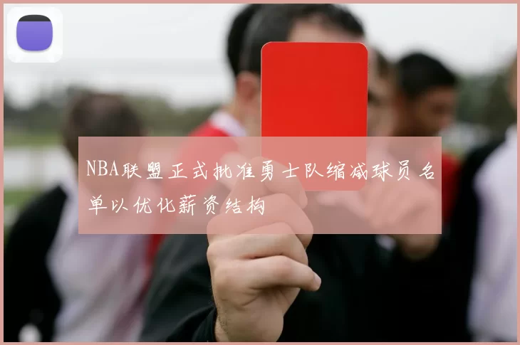 NBA联盟正式批准勇士队缩减球员名单以优化薪资结构