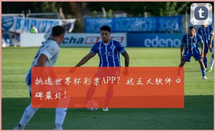 挑选世界杯彩票APP?这五大软件口碑最好!