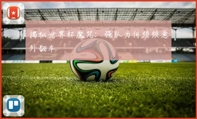 揭秘世界杯魔咒:强队为何频频意外翻车
