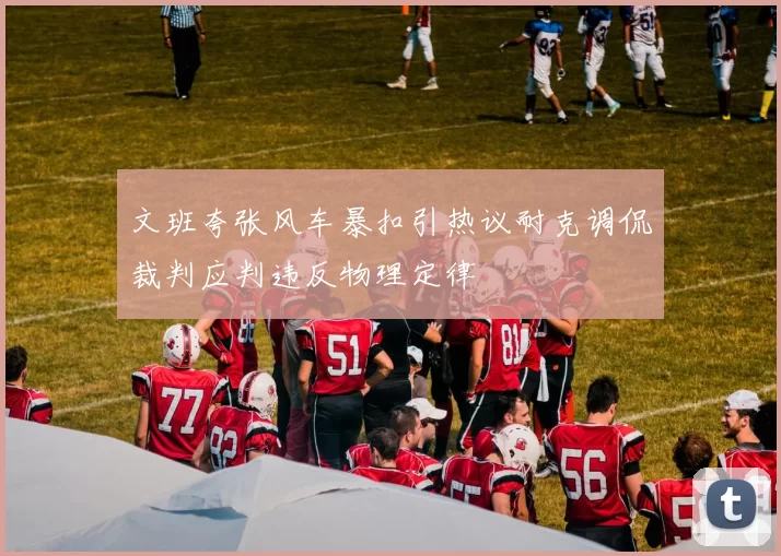 文班夸张风车暴扣引热议耐克调侃裁判应判违反物理定律