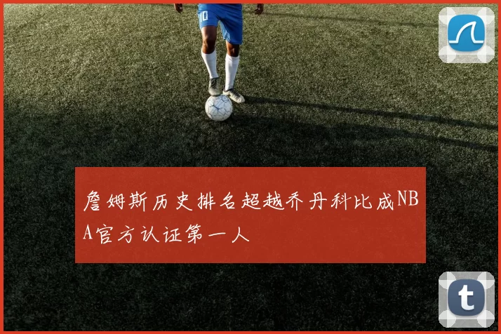 詹姆斯历史排名超越乔丹科比成NBA官方认证第一人