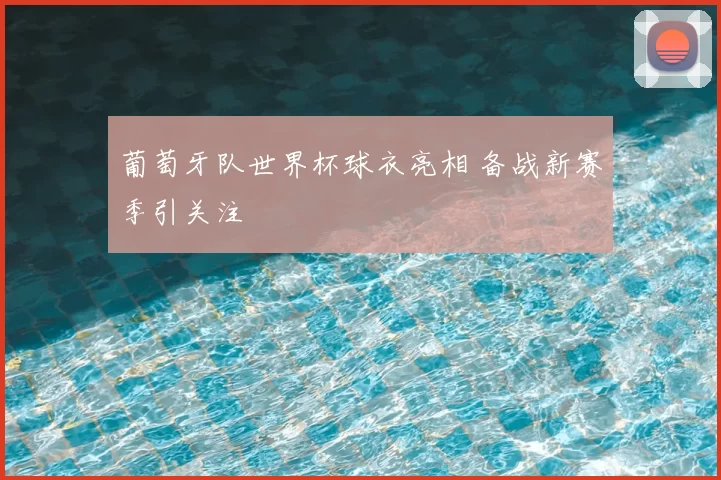葡萄牙队世界杯球衣亮相 备战新赛季引关注