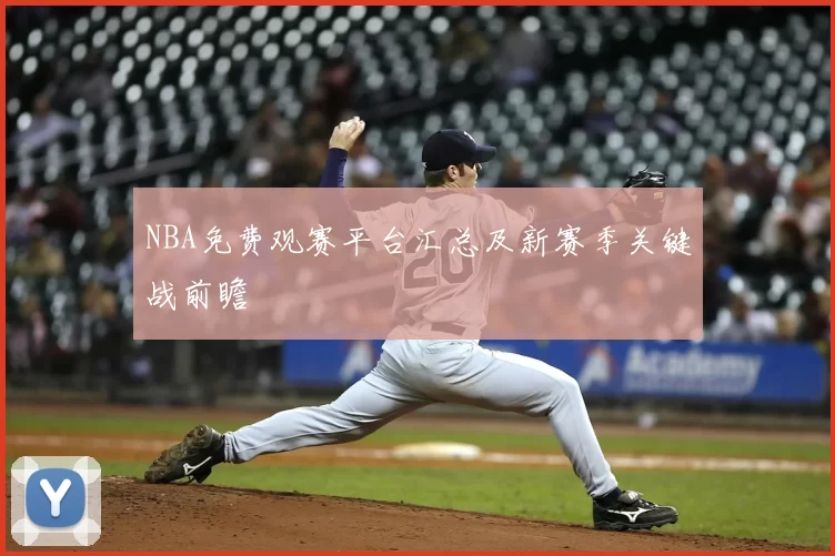 NBA免费观赛平台汇总及新赛季关键战前瞻