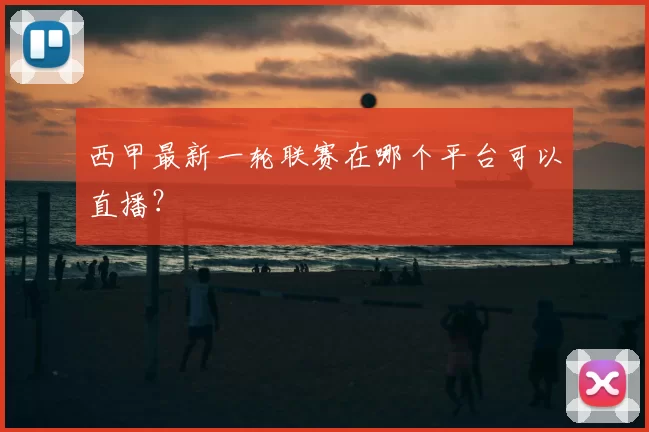 西甲最新一轮联赛在哪个平台可以直播？