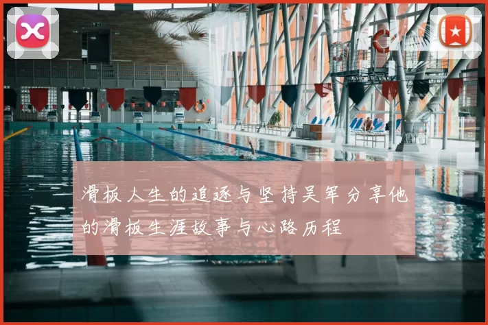 滑板人生的追逐与坚持吴军分享他的滑板生涯故事与心路历程