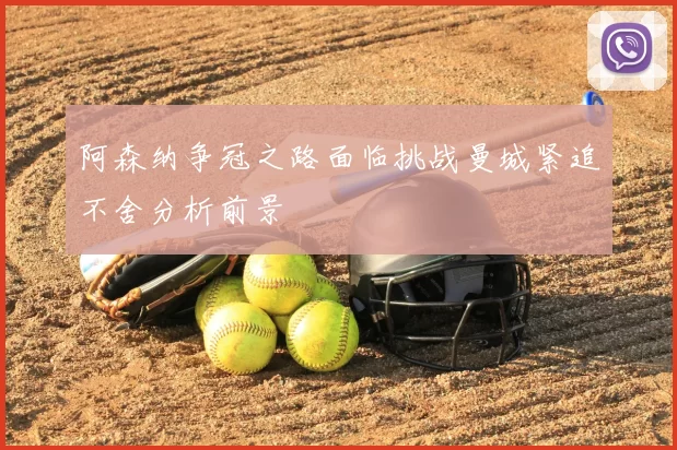 阿森纳争冠之路面临挑战曼城紧追不舍分析前景
