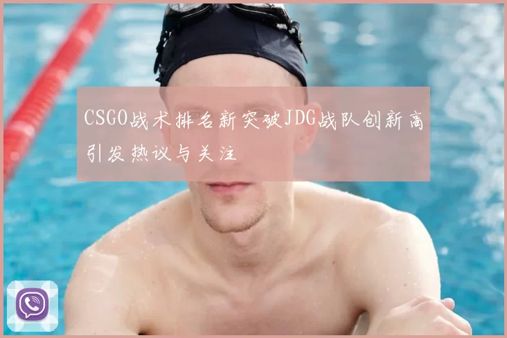CSGO战术排名新突破JDG战队创新高引发热议与关注