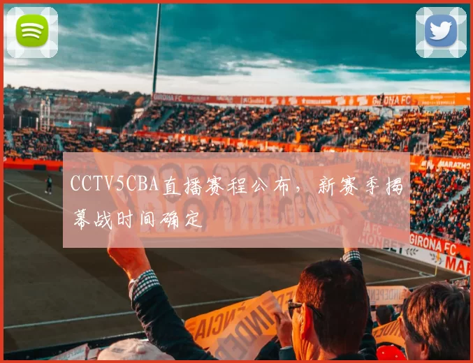 CCTV5CBA直播赛程公布,新赛季揭幕战时间确定