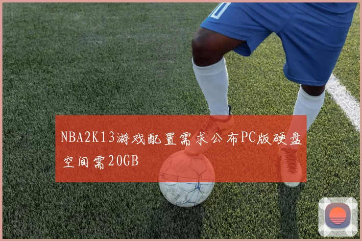 NBA2K13游戏配置需求公布PC版硬盘空间需20GB