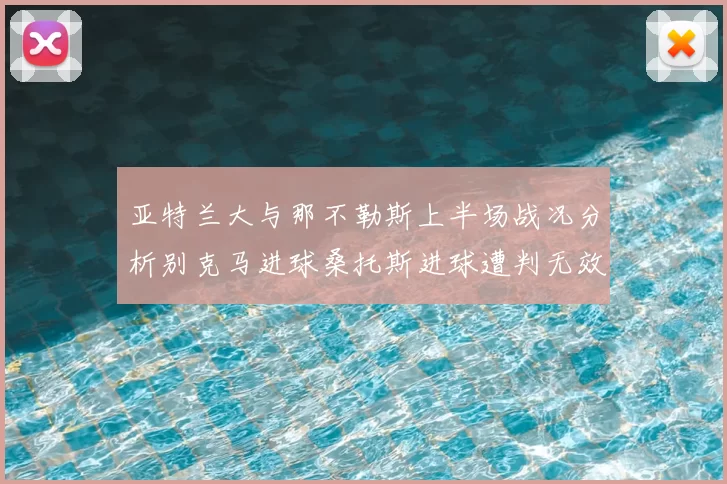 亚特兰大与那不勒斯上半场战况分析别克马进球桑托斯进球遭判无效