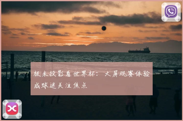 极米投影看世界杯:大屏观赛体验成球迷关注焦点