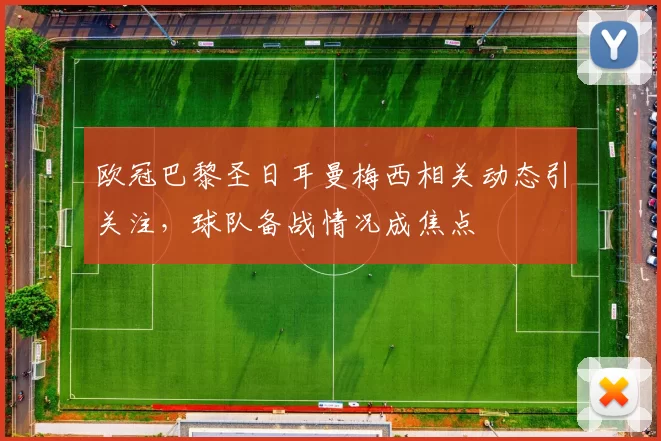 欧冠巴黎圣日耳曼梅西相关动态引关注,球队备战情况成焦点