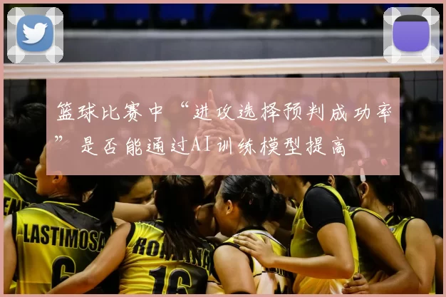 篮球比赛中“进攻选择预判成功率”是否能通过AI训练模型提高