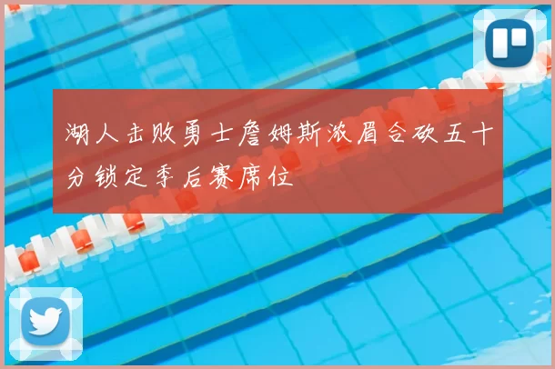 湖人击败勇士詹姆斯浓眉合砍五十分锁定季后赛席位