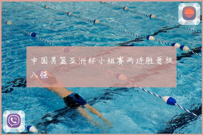 中国男篮亚洲杯小组赛两连胜晋级八强