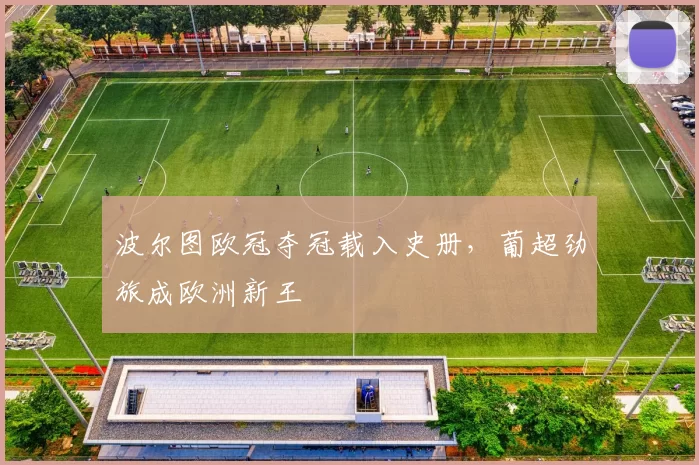 波尔图欧冠夺冠载入史册,葡超劲旅成欧洲新王