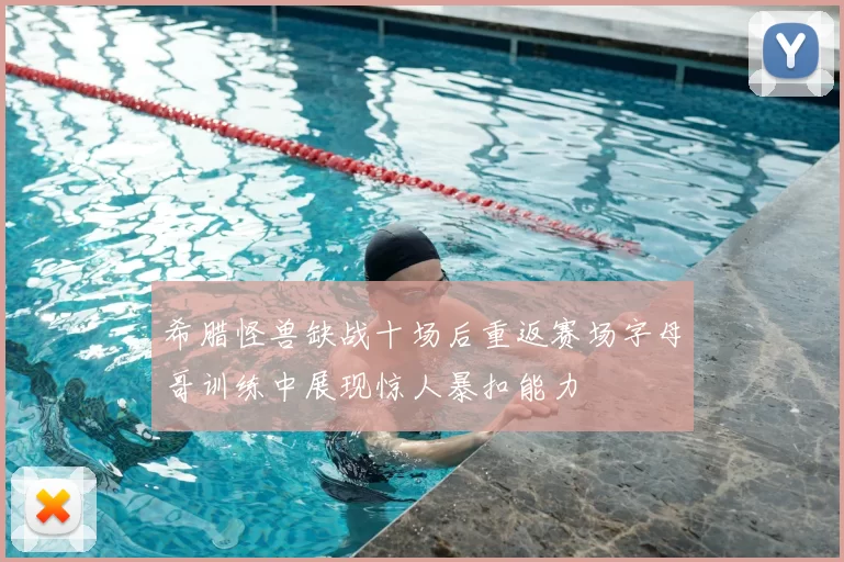 希腊怪兽缺战十场后重返赛场字母哥训练中展现惊人暴扣能力