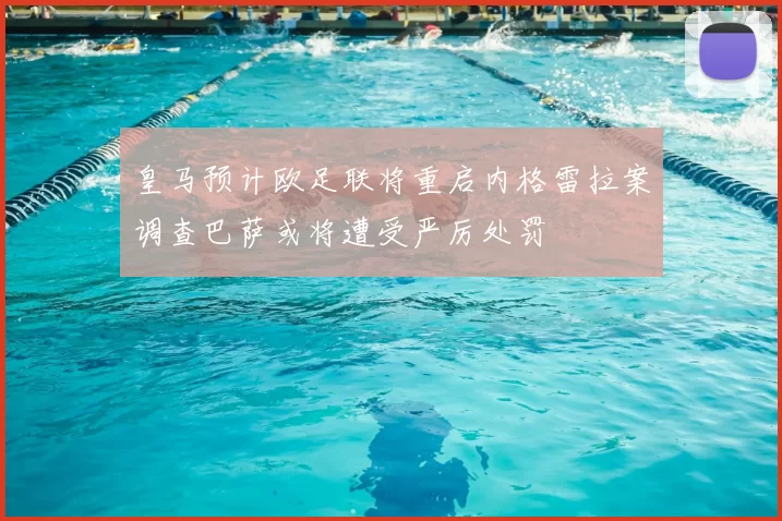 皇马预计欧足联将重启内格雷拉案调查巴萨或将遭受严厉处罚