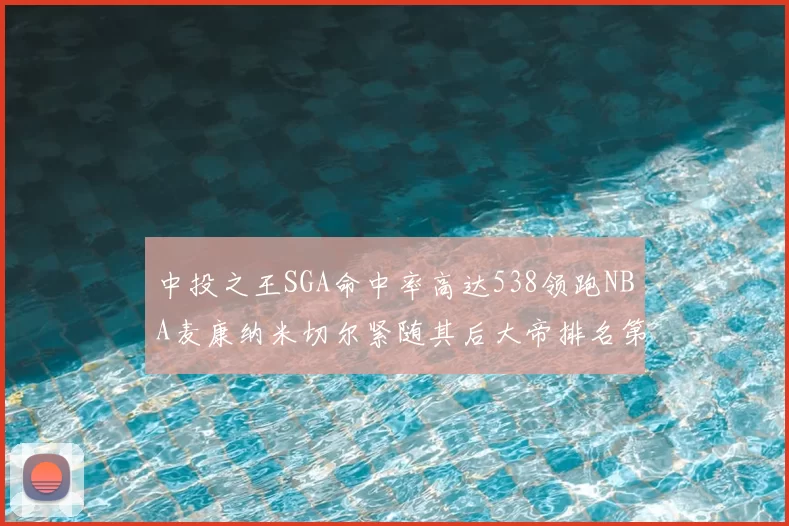 中投之王SGA命中率高达538领跑NBA麦康纳米切尔紧随其后大帝排名第七