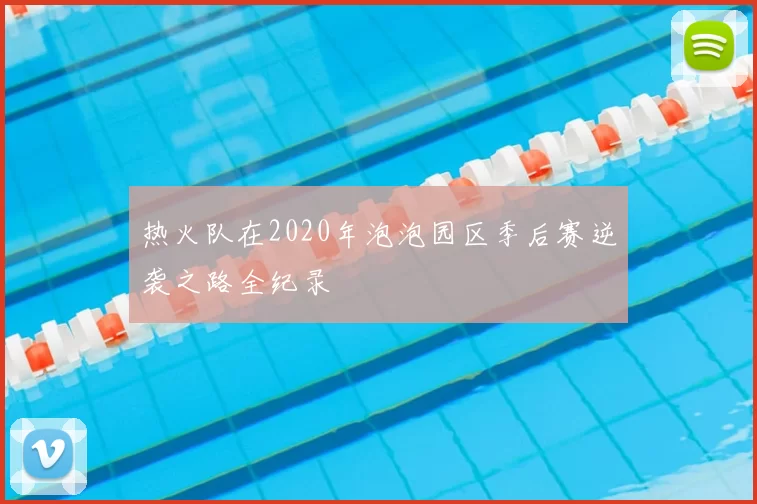 热火队在2020年泡泡园区季后赛逆袭之路全纪录