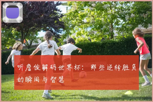 听詹俊解码世界杯:那些逆转胜负的瞬间与智慧