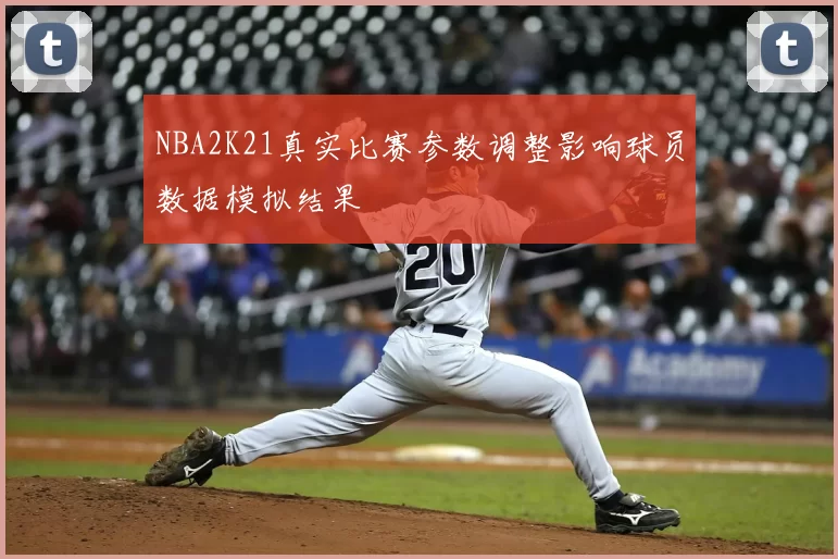 NBA2K21真实比赛参数调整影响球员数据模拟结果