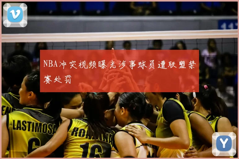 NBA冲突视频曝光涉事球员遭联盟禁赛处罚