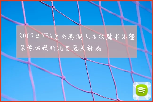 2009年NBA总决赛湖人击败魔术完整录像回顾科比首冠关键战