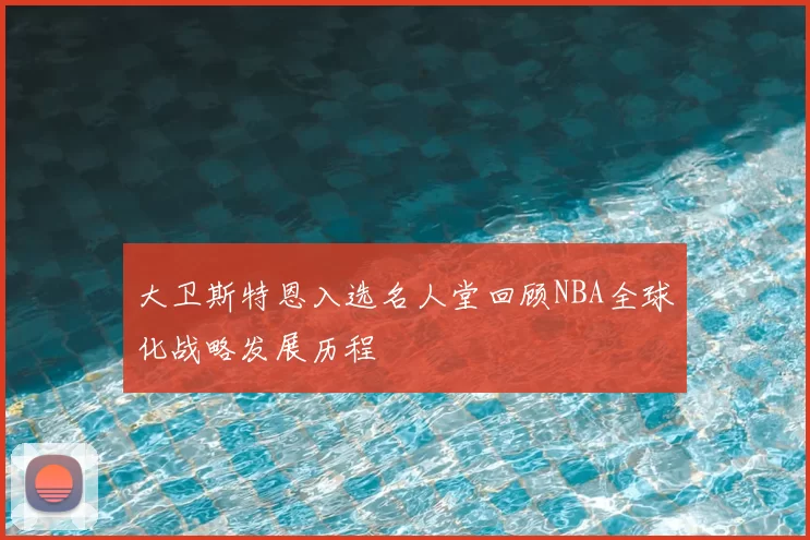 大卫斯特恩入选名人堂回顾NBA全球化战略发展历程