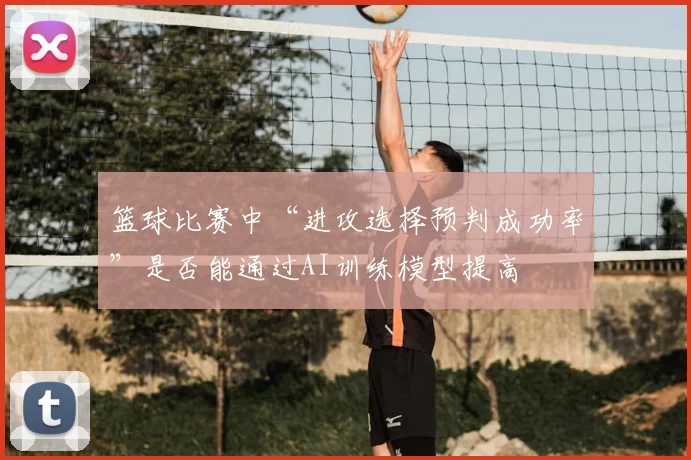 篮球比赛中“进攻选择预判成功率”是否能通过AI训练模型提高