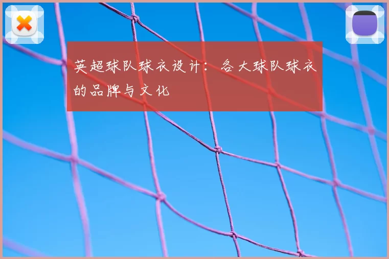 英超球队球衣设计:各大球队球衣的品牌与文化