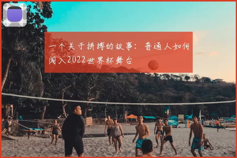 一个关于拼搏的故事:普通人如何闯入2022世界杯舞台