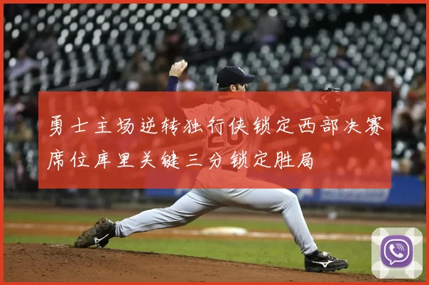 勇士主场逆转独行侠锁定西部决赛席位库里关键三分锁定胜局